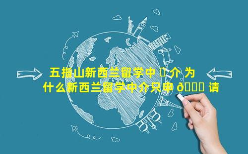五指山新西兰留学中 ☘ 介 为什么新西兰留学中介只申 🐅 请八大